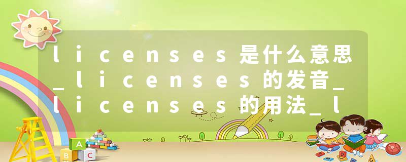 licenses是什么意思_licenses的发音_licenses的用法_licenses怎么记_licenses翻译