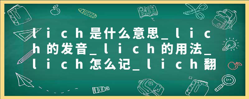 lich是什么意思_lich的发音_lich的用法_lich怎么记_lich翻译