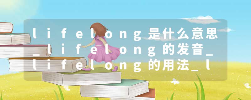 lifelong是什么意思_lifelong的发音_lifelong的用法_lifelong怎么记_lifelong翻译