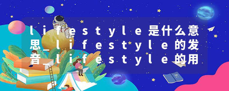 lifestyle是什么意思_lifestyle的发音_lifestyle的用法_lifestyle怎么记_lifestyle翻译