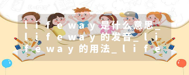 lifeway是什么意思_lifeway的发音_lifeway的用法_lifeway怎么记_lifeway翻译