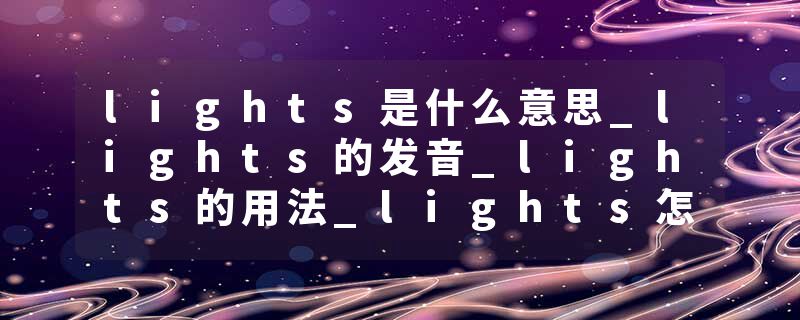 lights是什么意思_lights的发音_lights的用法_lights怎么记_lights翻译