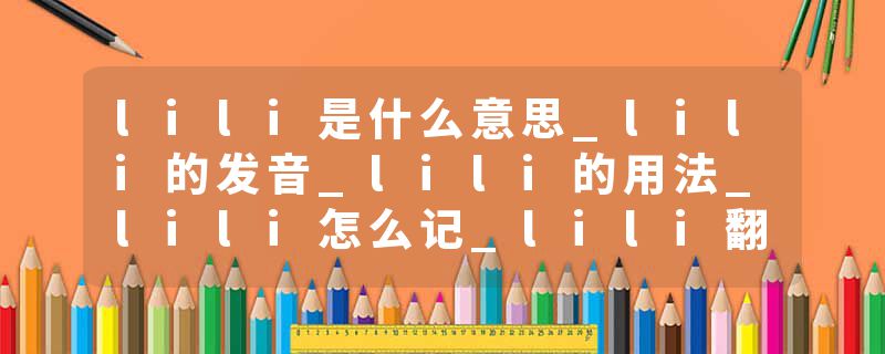 lili是什么意思_lili的发音_lili的用法_lili怎么记_lili翻译
