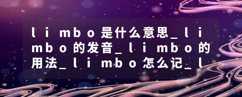 limbo是什么意思_limbo的发音_limbo的用法_limbo怎么记_limbo翻译