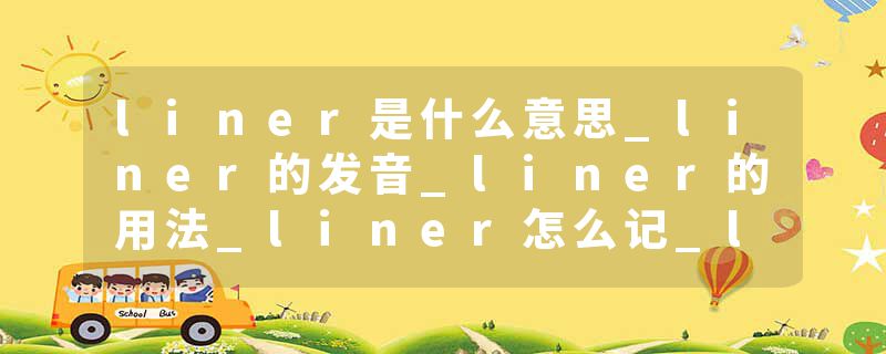 liner是什么意思_liner的发音_liner的用法_liner怎么记_liner翻译