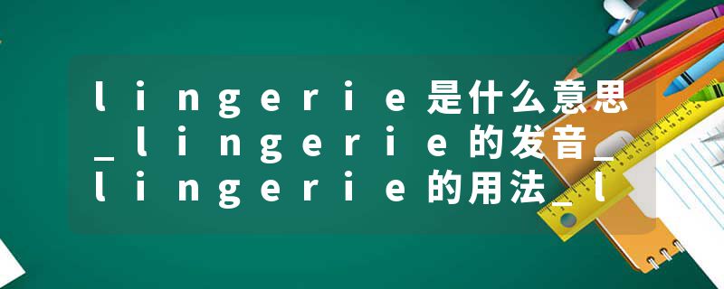 lingerie是什么意思_lingerie的发音_lingerie的用法_lingerie怎么记_lingerie翻译