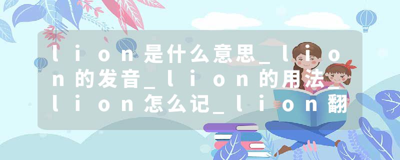 lion是什么意思_lion的发音_lion的用法_lion怎么记_lion翻译