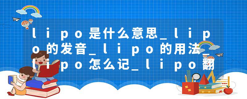lipo是什么意思_lipo的发音_lipo的用法_lipo怎么记_lipo翻译