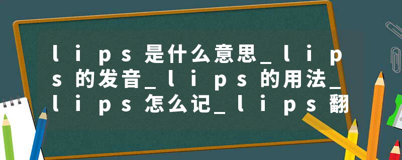lips是什么意思_lips的发音_lips的用法_lips怎么记_lips翻译