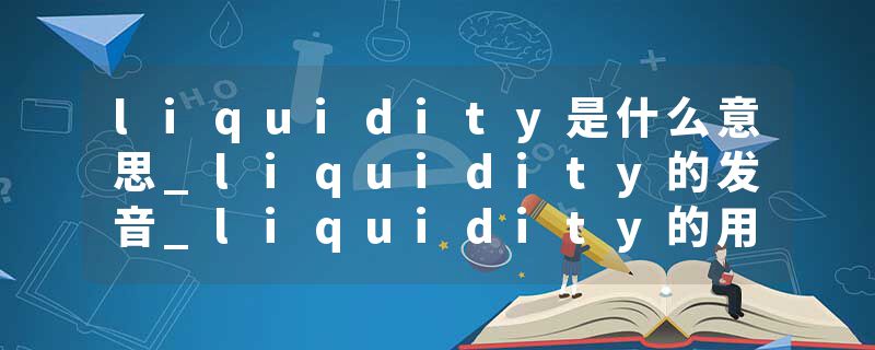 liquidity是什么意思_liquidity的发音_liquidity的用法_liquidity怎么记_liquidity翻译