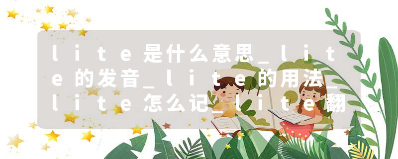 lite是什么意思_lite的发音_lite的用法_lite怎么记_lite翻译