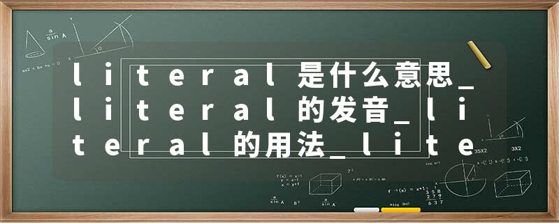 literal是什么意思_literal的发音_literal的用法_literal怎么记_literal翻译