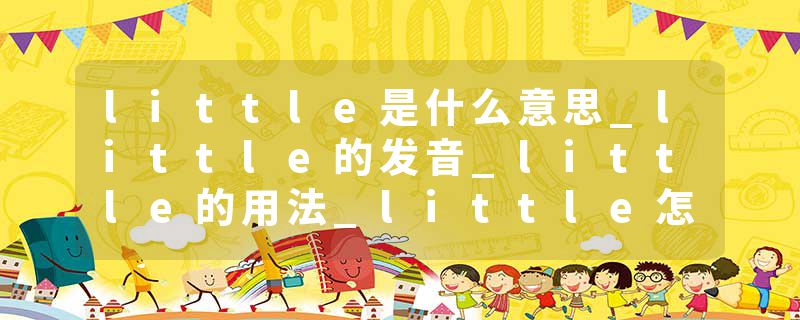 little是什么意思_little的发音_little的用法_little怎么记_little翻译