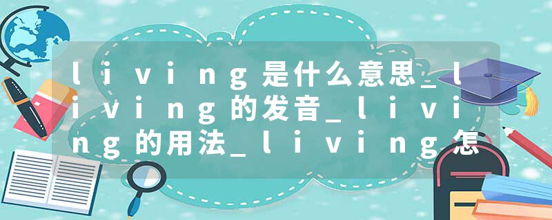 living是什么意思_living的发音_living的用法_living怎么记_living翻译