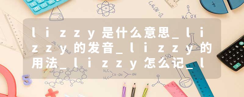 lizzy是什么意思_lizzy的发音_lizzy的用法_lizzy怎么记_lizzy翻译