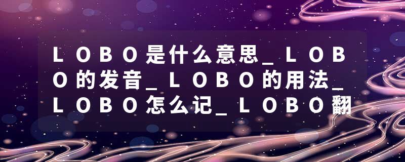 LOBO是什么意思_LOBO的发音_LOBO的用法_LOBO怎么记_LOBO翻译