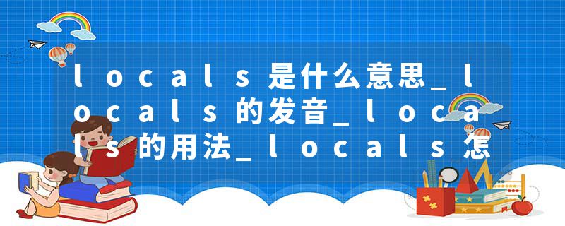 locals是什么意思_locals的发音_locals的用法_locals怎么记_locals翻译