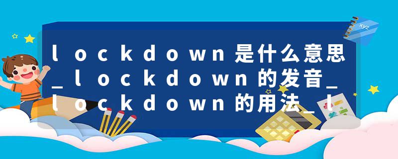 lockdown是什么意思_lockdown的发音_lockdown的用法_lockdown怎么记_lockdown翻译