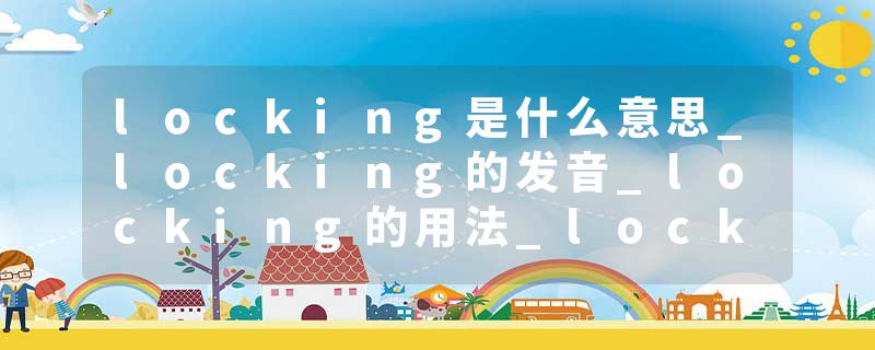 locking是什么意思_locking的发音_locking的用法_locking怎么记_locking翻译
