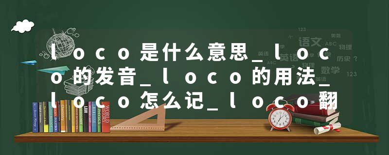 loco是什么意思_loco的发音_loco的用法_loco怎么记_loco翻译