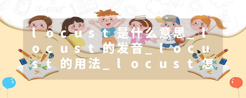 locust是什么意思_locust的发音_locust的用法_locust怎么记_locust翻译