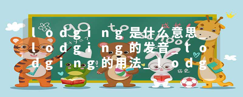 lodging是什么意思_lodging的发音_lodging的用法_lodging怎么记_lodging翻译