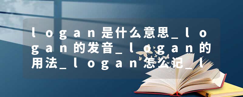 logan是什么意思_logan的发音_logan的用法_logan怎么记_logan翻译