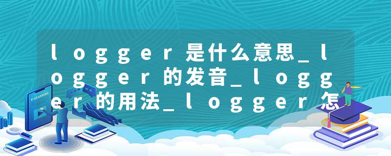 logger是什么意思_logger的发音_logger的用法_logger怎么记_logger翻译