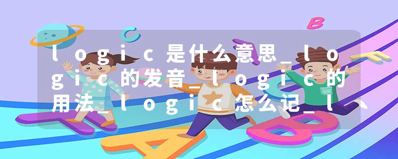 logic是什么意思_logic的发音_logic的用法_logic怎么记_logic翻译