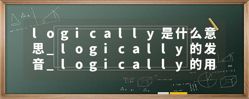 logically是什么意思_logically的发音_logically的用法_logically怎么记_logically翻译