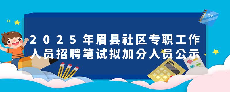 2025年眉县社区专职工作人员招聘笔试拟加分人员公示