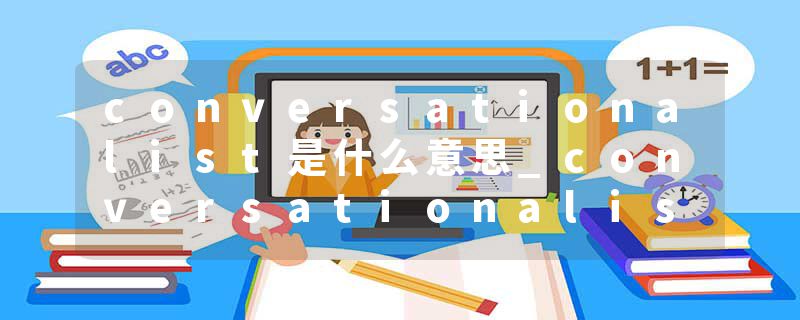 conversationalist是什么意思_conversationalist的发音_conversationalist的用法_conversationalist怎么记_conversational