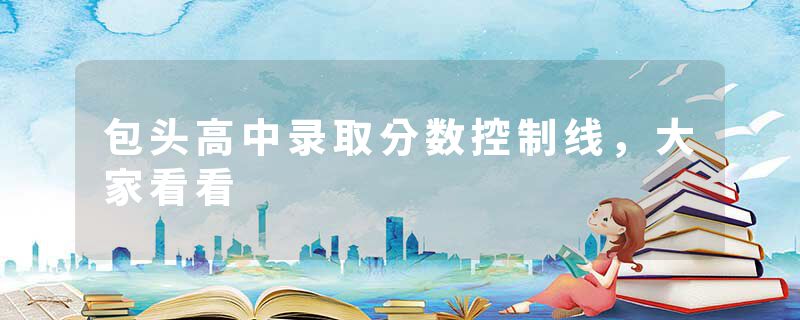 包头高中录取分数控制线，大家看看