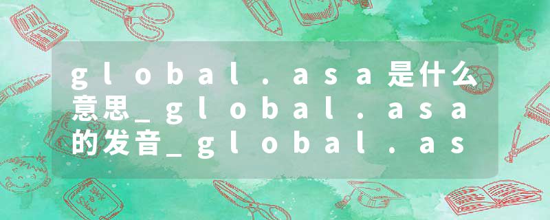 global.asa是什么意思_global.asa的发音_global.asa的用法_global.asa怎么记_global.asa翻译