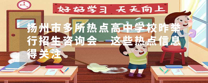 扬州市多所热点高中学校昨举行招生咨询会 这些热点信息得关注