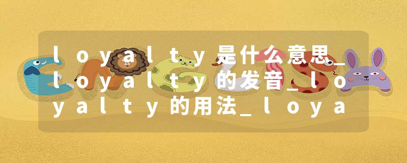 loyalty是什么意思_loyalty的发音_loyalty的用法_loyalty怎么记_loyalty翻译