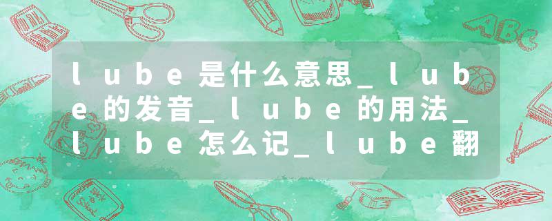 lube是什么意思_lube的发音_lube的用法_lube怎么记_lube翻译