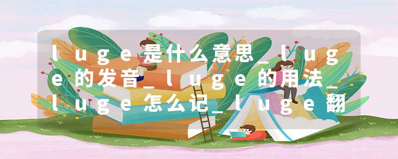 luge是什么意思_luge的发音_luge的用法_luge怎么记_luge翻译