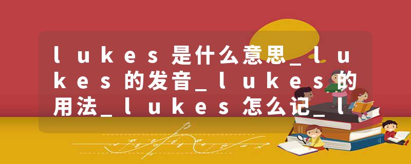 lukes是什么意思_lukes的发音_lukes的用法_lukes怎么记_lukes翻译