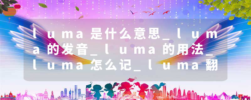 luma是什么意思_luma的发音_luma的用法_luma怎么记_luma翻译