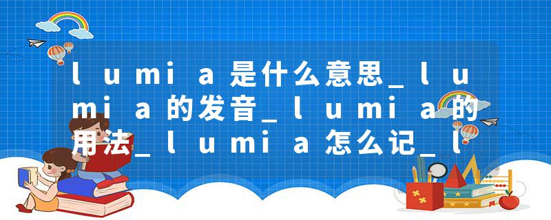 lumia是什么意思_lumia的发音_lumia的用法_lumia怎么记_lumia翻译