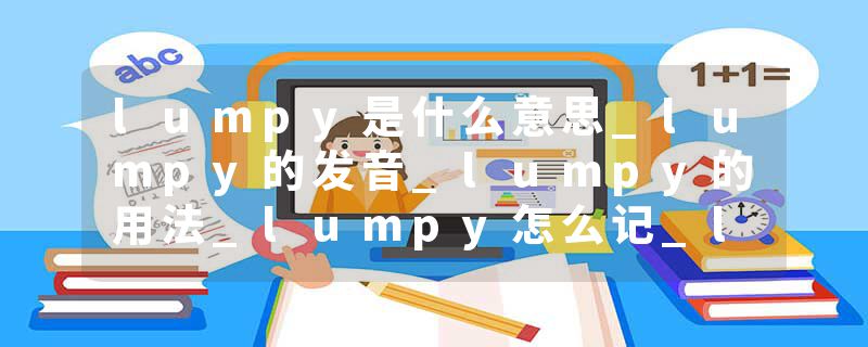 lumpy是什么意思_lumpy的发音_lumpy的用法_lumpy怎么记_lumpy翻译