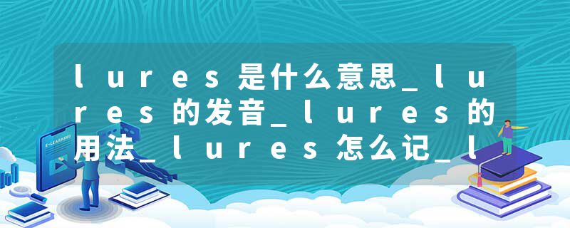 lures是什么意思_lures的发音_lures的用法_lures怎么记_lures翻译