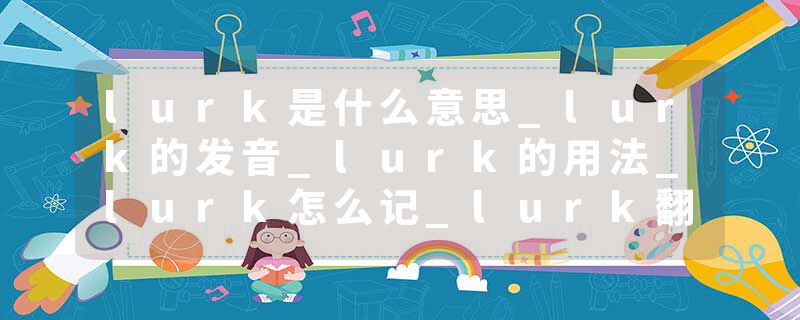 lurk是什么意思_lurk的发音_lurk的用法_lurk怎么记_lurk翻译