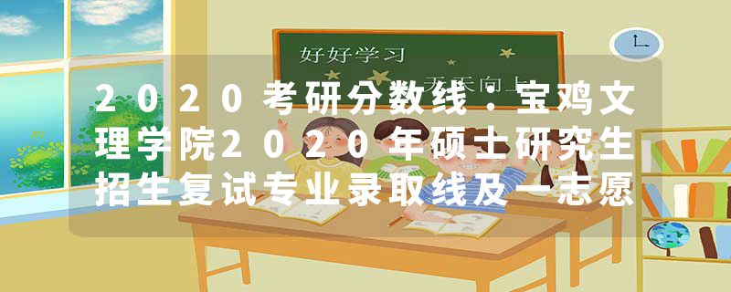 2020考研分数线：宝鸡文理学院2020年硕士研究生招生复试专业录取线及一志愿复试名单公告