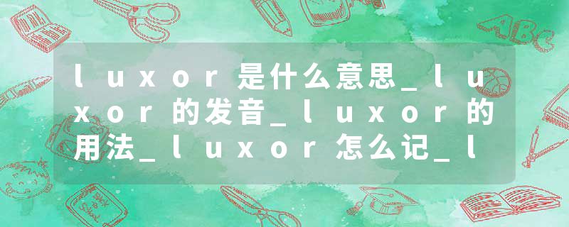 luxor是什么意思_luxor的发音_luxor的用法_luxor怎么记_luxor翻译