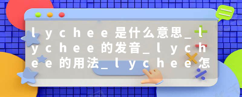 lychee是什么意思_lychee的发音_lychee的用法_lychee怎么记_lychee翻译