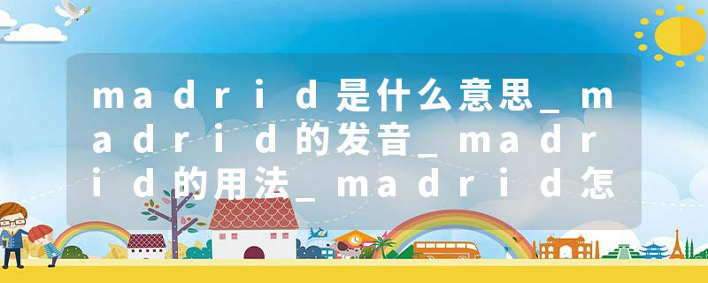 madrid是什么意思_madrid的发音_madrid的用法_madrid怎么记_madrid翻译