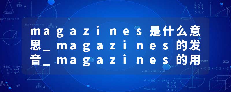 magazines是什么意思_magazines的发音_magazines的用法_magazines怎么记_magazines翻译