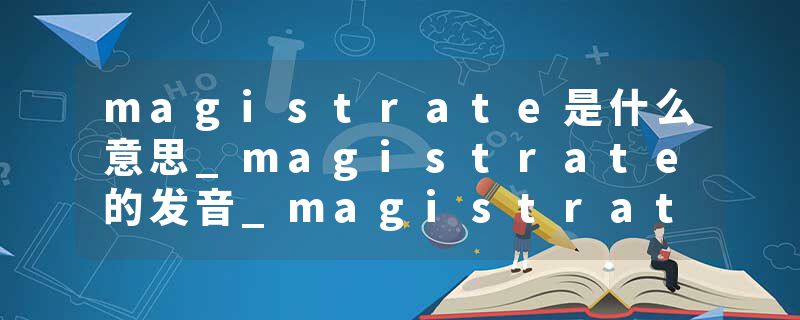 magistrate是什么意思_magistrate的发音_magistrate的用法_magistrate怎么记_magistrate翻译
